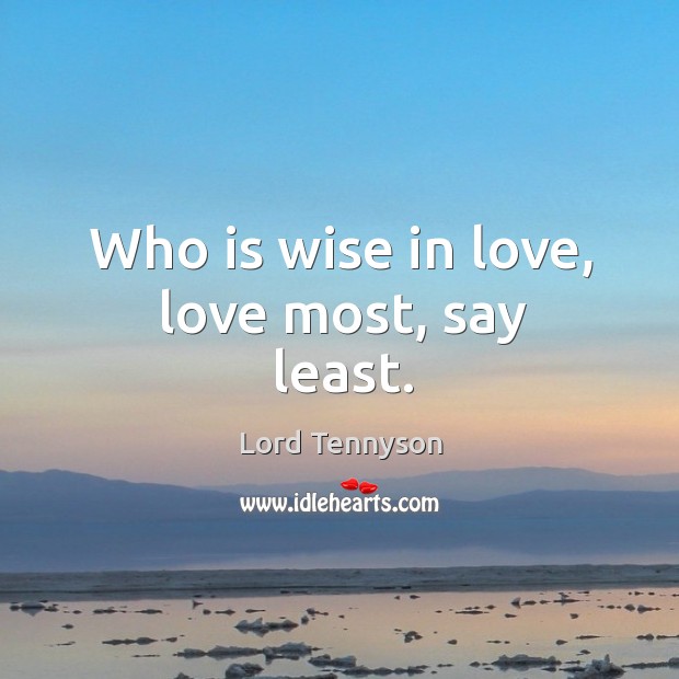 Who is wise in love, love most, say least. Alfred Picture Quote
