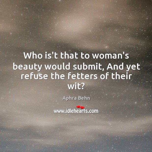 Who is’t that to woman’s beauty would submit, And yet refuse the fetters of their wit? Aphra Behn Picture Quote