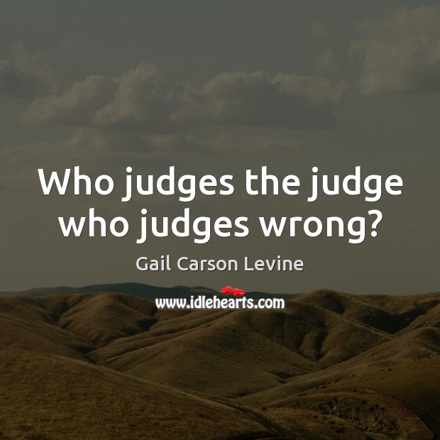 Who judges the judge who judges wrong? Gail Carson Levine Picture Quote