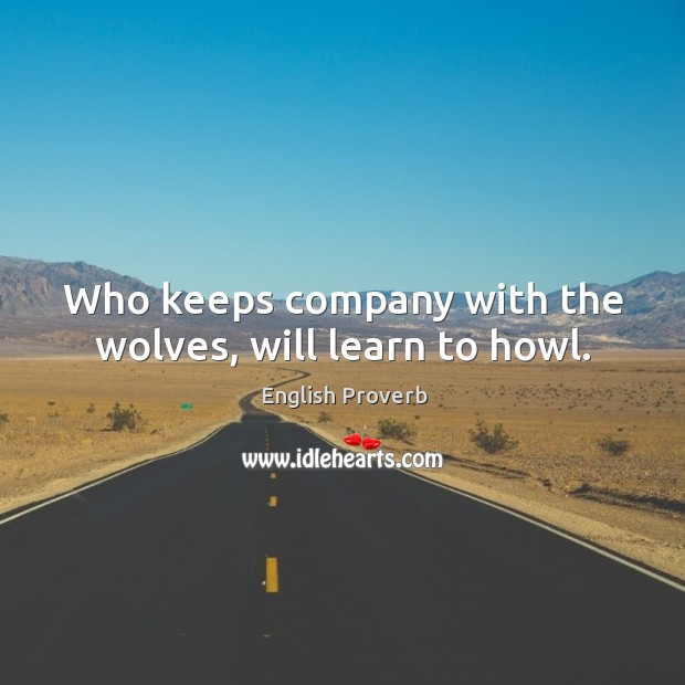 Who keeps company with the wolves, will learn to howl. English Proverbs Image