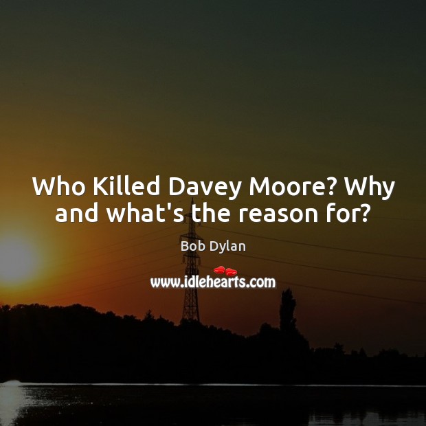 Who Killed Davey Moore? Why and what’s the reason for? Bob Dylan Picture Quote