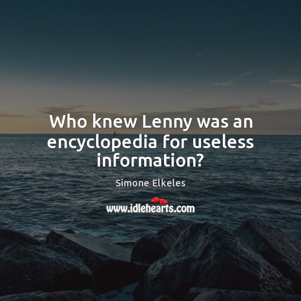 Who knew Lenny was an encyclopedia for useless information? Simone Elkeles Picture Quote