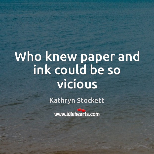 Who knew paper and ink could be so vicious Kathryn Stockett Picture Quote