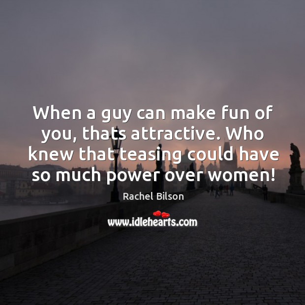 Who knew that teasing could have so much power over women! Rachel Bilson Picture Quote