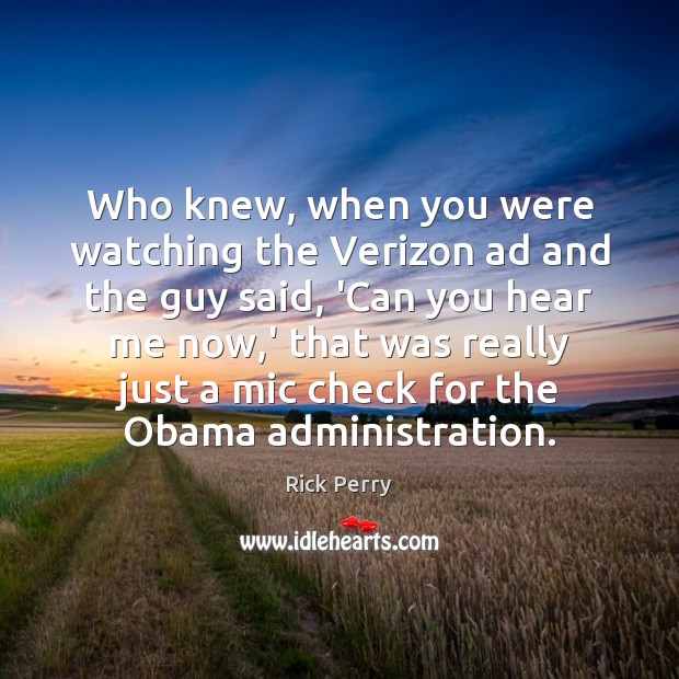 Who knew, when you were watching the Verizon ad and the guy Rick Perry Picture Quote