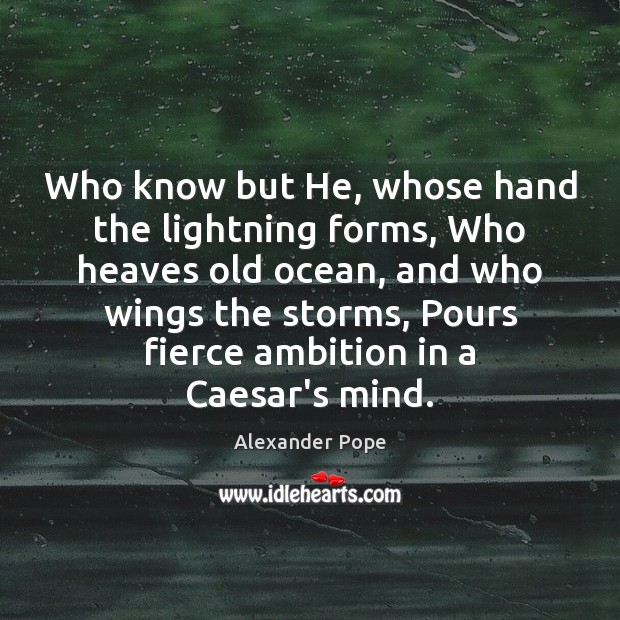 Who know but He, whose hand the lightning forms, Who heaves old Image