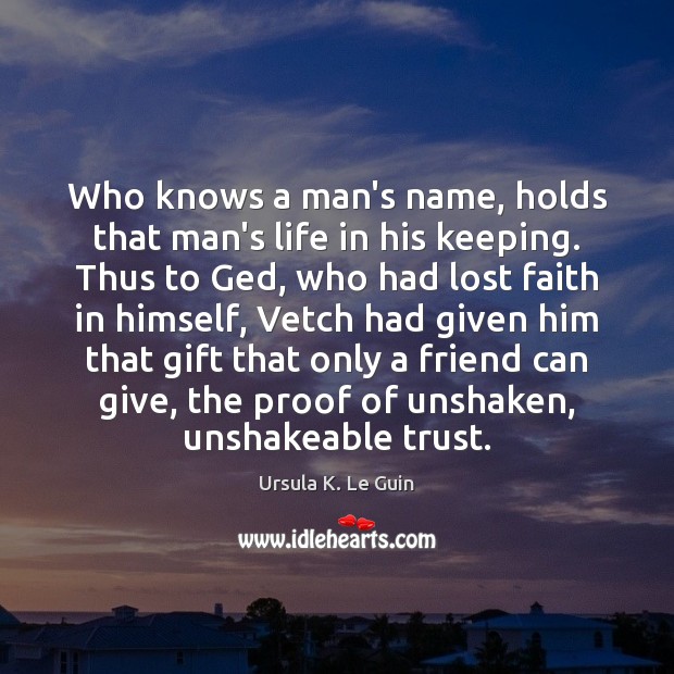 Who knows a man’s name, holds that man’s life in his keeping. Ursula K. Le Guin Picture Quote