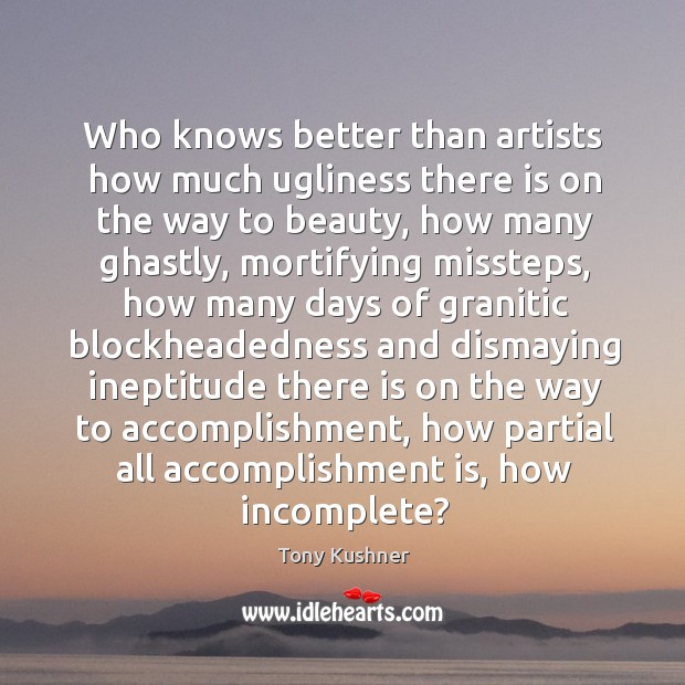 Who knows better than artists how much ugliness there is on the Tony Kushner Picture Quote