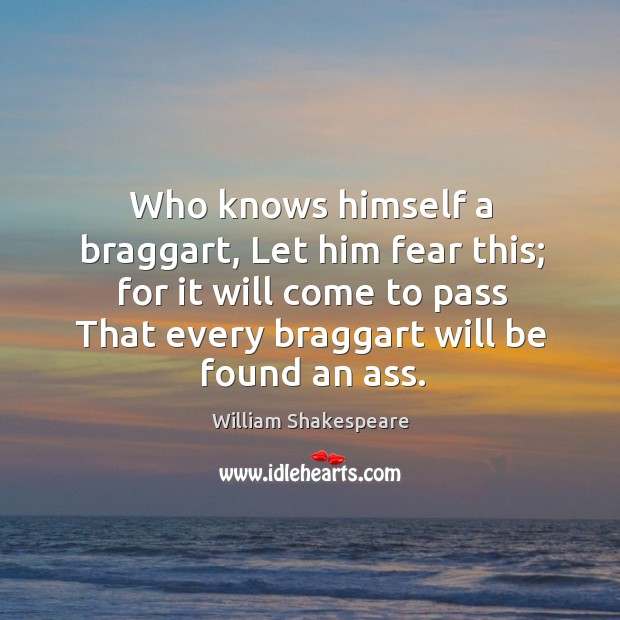 Who knows himself a braggart, Let him fear this; for it will Image