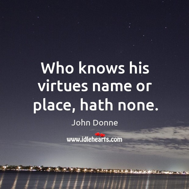 Who knows his virtues name or place, hath none. John Donne Picture Quote
