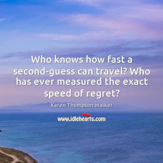 Who knows how fast a second-guess can travel? Who has ever measured Karen Thompson Walker Picture Quote