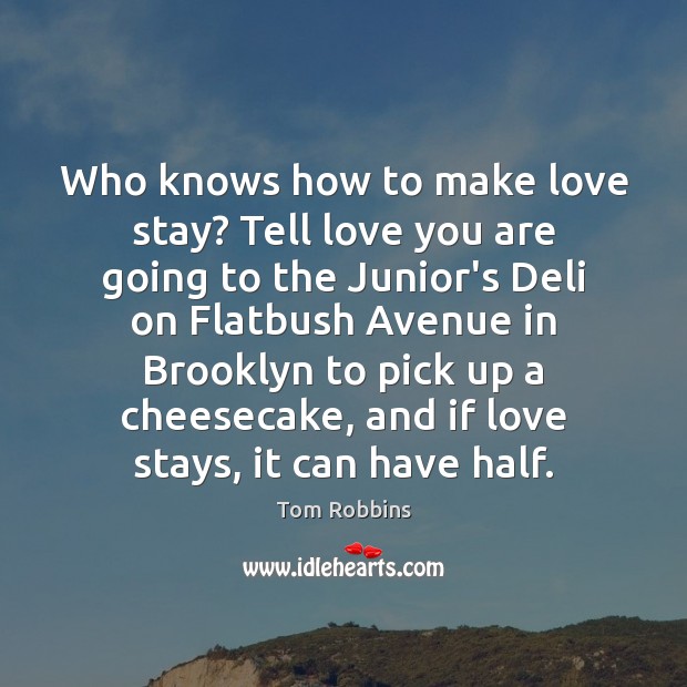Who knows how to make love stay? Tell love you are going Tom Robbins Picture Quote