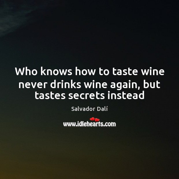 Who knows how to taste wine never drinks wine again, but tastes secrets instead Salvador Dalí Picture Quote