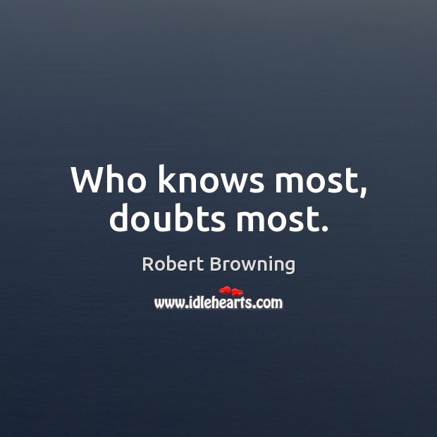 Who knows most, doubts most. Robert Browning Picture Quote