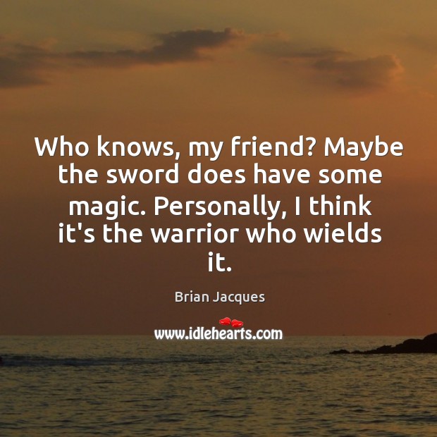 Who knows, my friend? Maybe the sword does have some magic. Personally, Brian Jacques Picture Quote