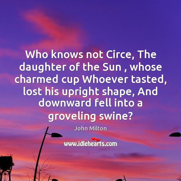 Who knows not Circe, The daughter of the Sun , whose charmed cup John Milton Picture Quote