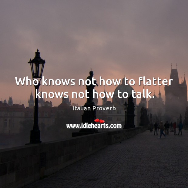 Who knows not how to flatter knows not how to talk. Image
