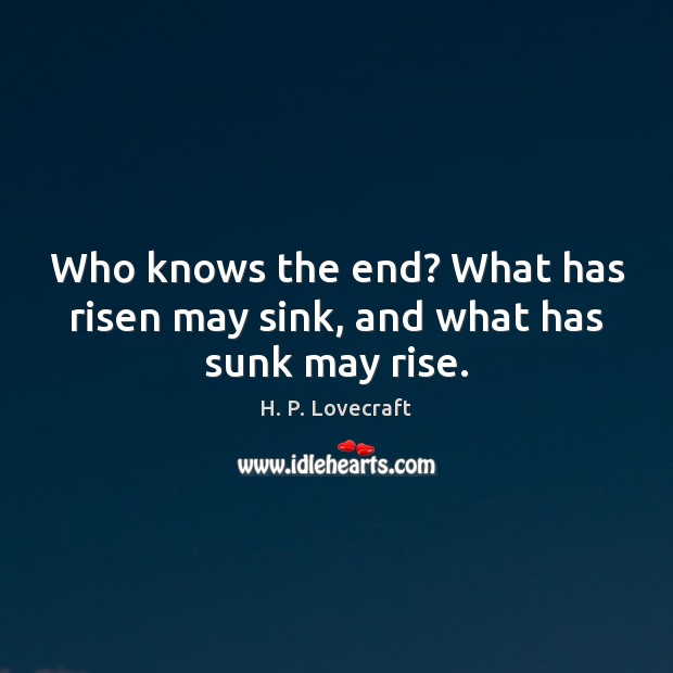 Who knows the end? What has risen may sink, and what has sunk may rise. Image