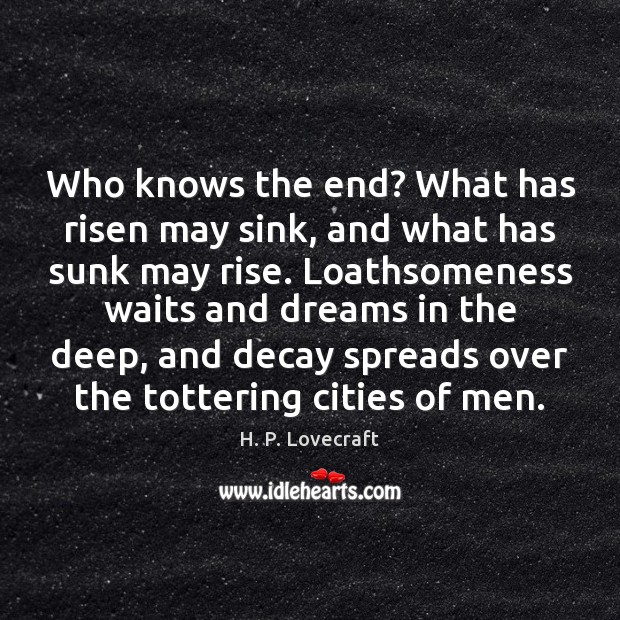 Who knows the end? What has risen may sink, and what has H. P. Lovecraft Picture Quote