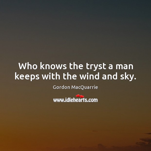 Who knows the tryst a man keeps with the wind and sky. Gordon MacQuarrie Picture Quote