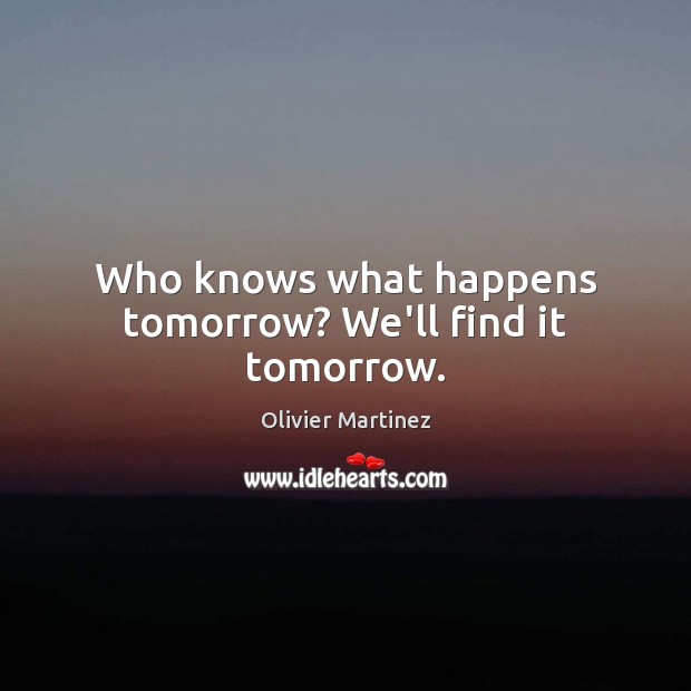 Who knows what happens tomorrow? We’ll find it tomorrow. Olivier Martinez Picture Quote