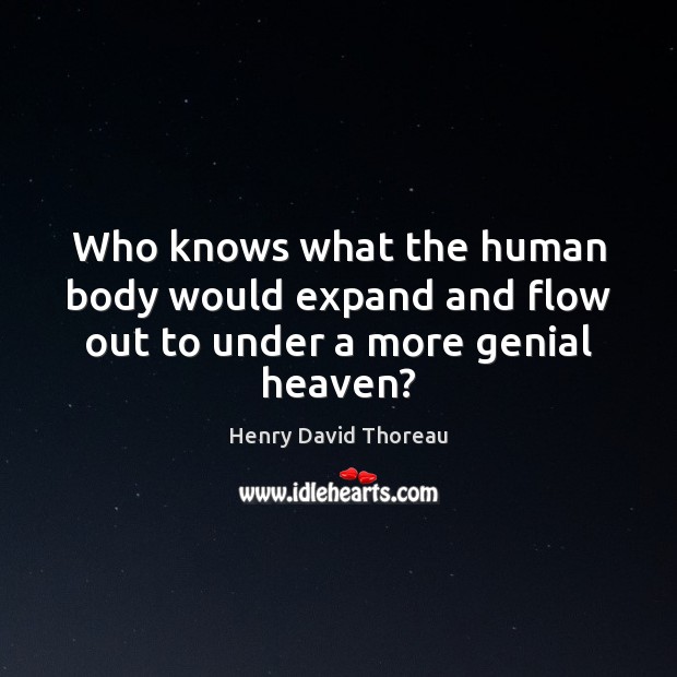 Who knows what the human body would expand and flow out to under a more genial heaven? Henry David Thoreau Picture Quote