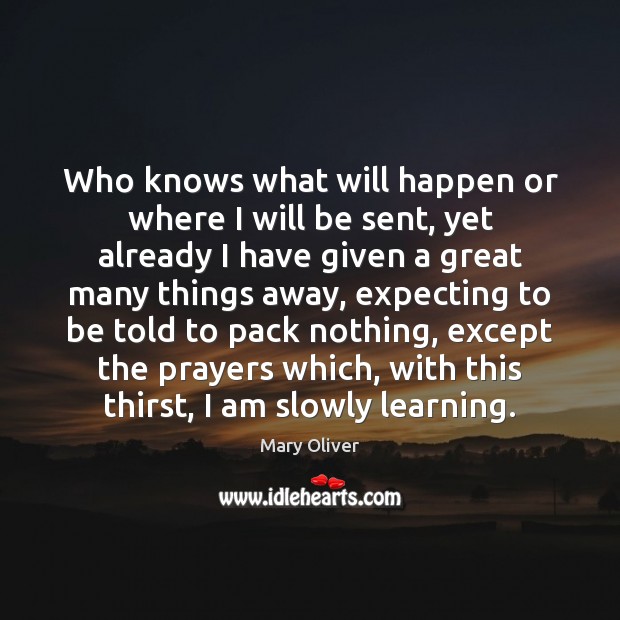 Who knows what will happen or where I will be sent, yet Mary Oliver Picture Quote