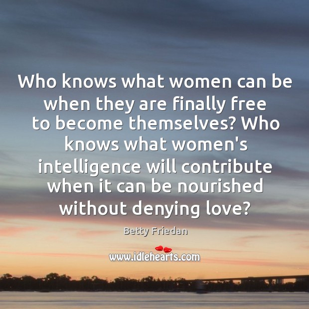 Who knows what women can be when they are finally free to Betty Friedan Picture Quote