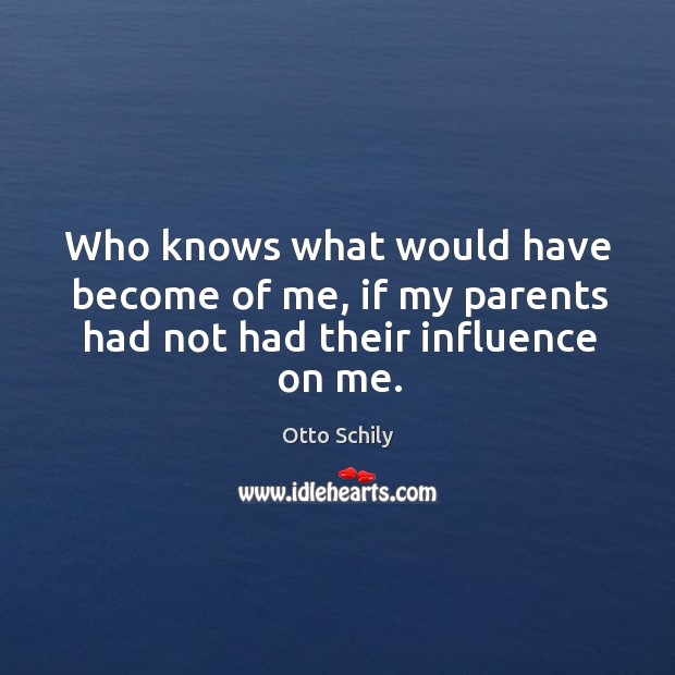 Who knows what would have become of me, if my parents had not had their influence on me. Otto Schily Picture Quote