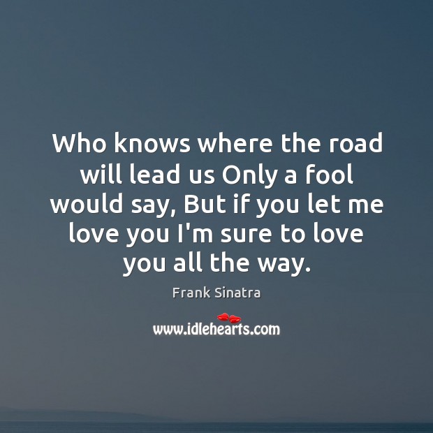 Who knows where the road will lead us Only a fool would Frank Sinatra Picture Quote