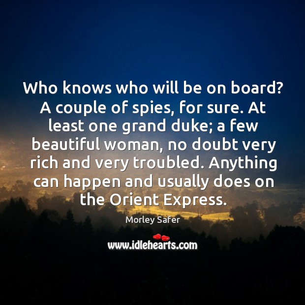 Who knows who will be on board? a couple of spies, for sure. Morley Safer Picture Quote