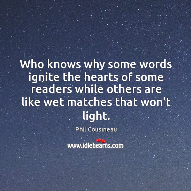 Who knows why some words ignite the hearts of some readers while Phil Cousineau Picture Quote