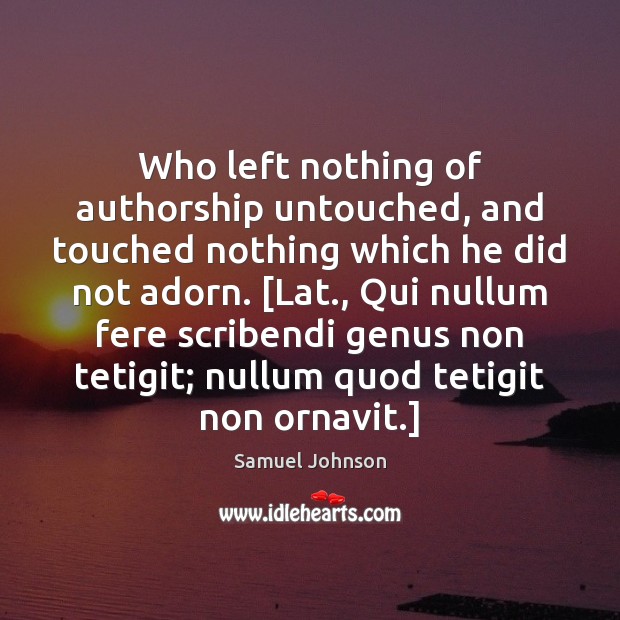 Who left nothing of authorship untouched, and touched nothing which he did Samuel Johnson Picture Quote