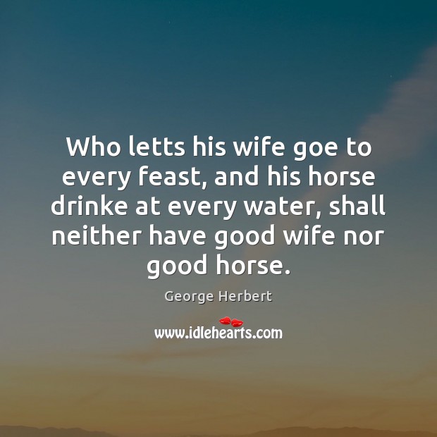 Who letts his wife goe to every feast, and his horse drinke George Herbert Picture Quote
