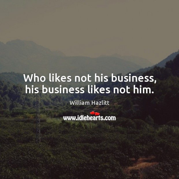 Who likes not his business, his business likes not him. Image