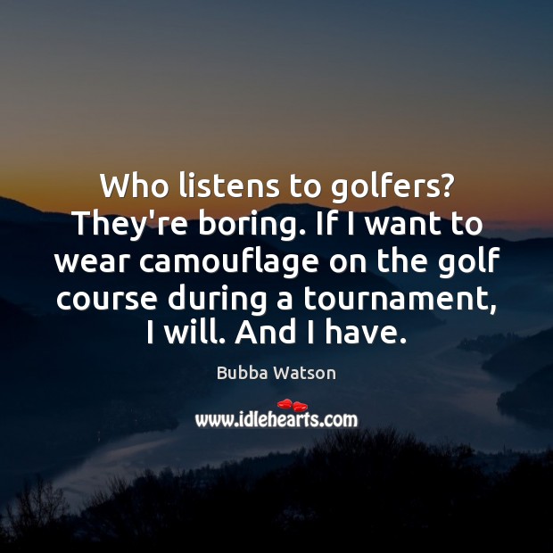 Who listens to golfers? They’re boring. If I want to wear camouflage Bubba Watson Picture Quote