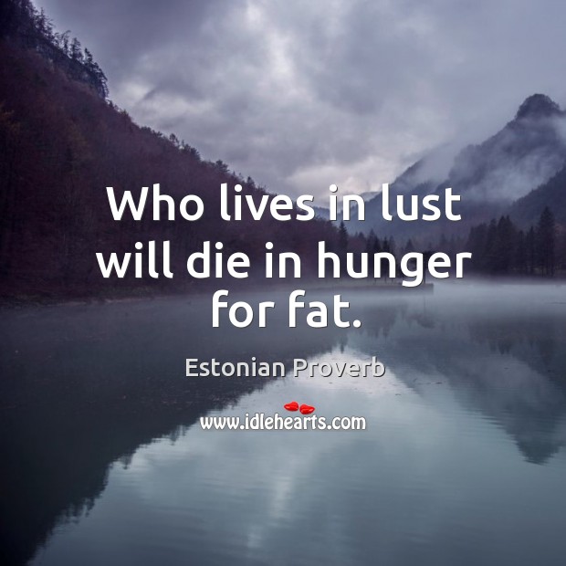 Who lives in lust will die in hunger for fat. Estonian Proverbs Image