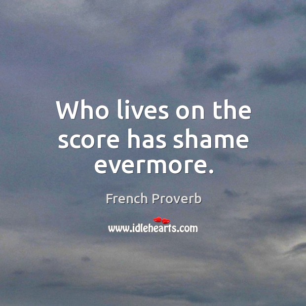 Who lives on the score has shame evermore. French Proverbs Image