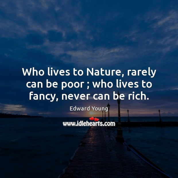 Who lives to Nature, rarely can be poor ; who lives to fancy, never can be rich. Edward Young Picture Quote