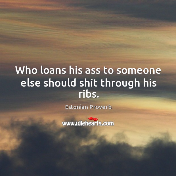 Who loans his ass to someone else should shit through his ribs. Estonian Proverbs Image