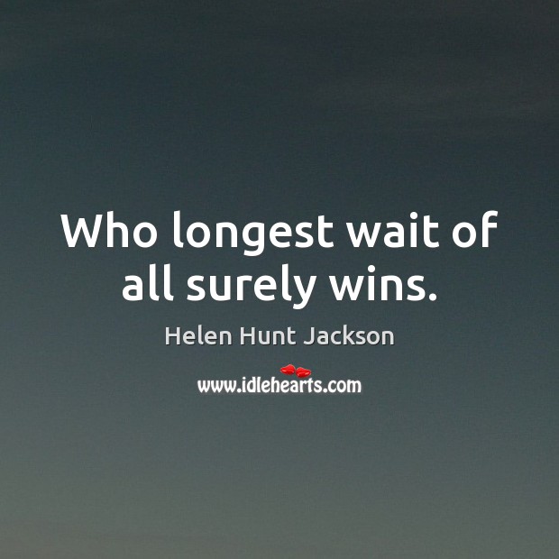 Who longest wait of all surely wins. Helen Hunt Jackson Picture Quote