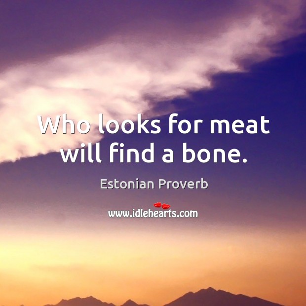 Who looks for meat will find a bone. Estonian Proverbs Image