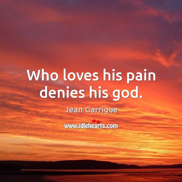 Who loves his pain denies his God. Jean Garrigue Picture Quote
