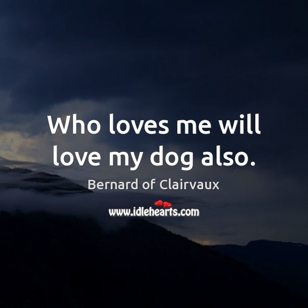Who loves me will love my dog also. Bernard of Clairvaux Picture Quote