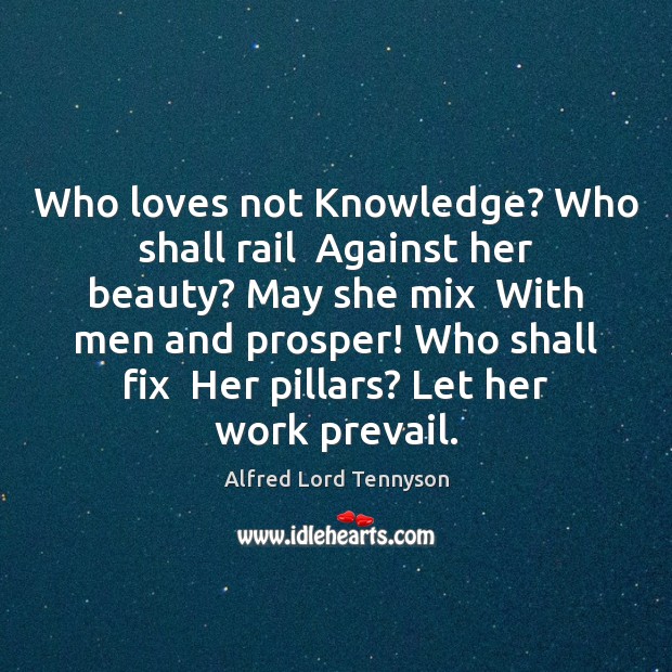 Who loves not Knowledge? Who shall rail  Against her beauty? May she Image