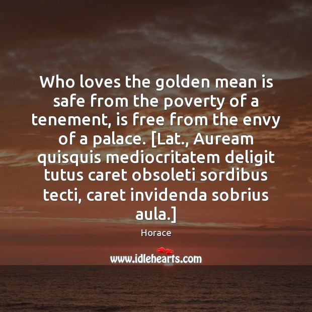 Who loves the golden mean is safe from the poverty of a Image