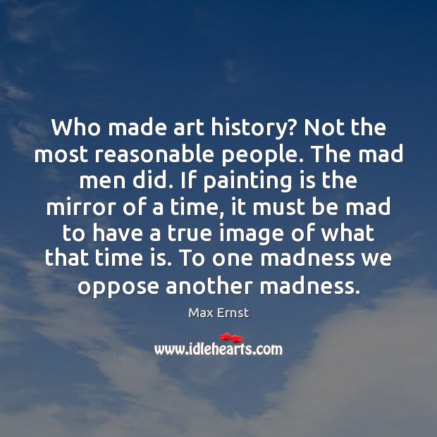 Who made art history? Not the most reasonable people. The mad men Max Ernst Picture Quote