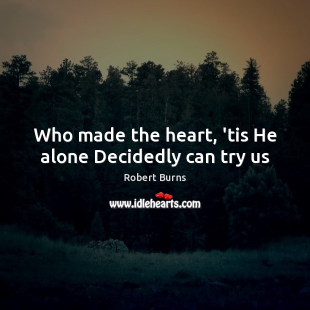 Who made the heart, ’tis He alone Decidedly can try us Robert Burns Picture Quote