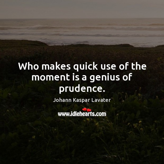 Who makes quick use of the moment is a genius of prudence. Image