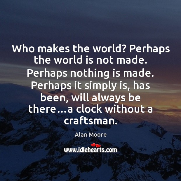 Who makes the world? Perhaps the world is not made. Perhaps nothing Alan Moore Picture Quote